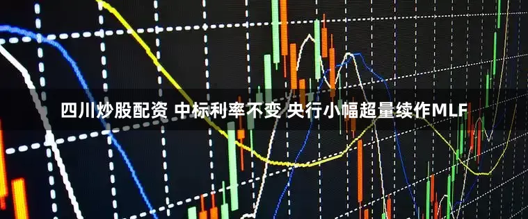 四川炒股配资 中标利率不变 央行小幅超量续作MLF