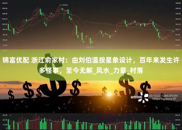 锦富优配 浙江俞家村：由刘伯温按星象设计，百年来发生许多怪事，至今无解_风水_力量_村落